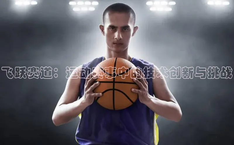 飞跃赛道：运动赛事中的技术创新与挑战